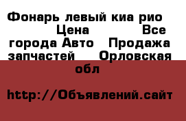 Фонарь левый киа рио(kia rio) › Цена ­ 5 000 - Все города Авто » Продажа запчастей   . Орловская обл.